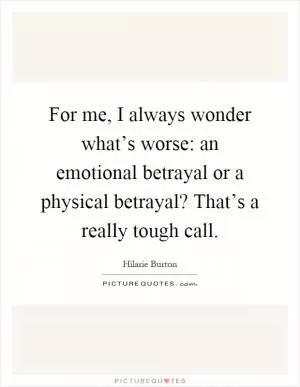 For me, I always wonder what’s worse: an emotional betrayal or a physical betrayal? That’s a really tough call Picture Quote #1