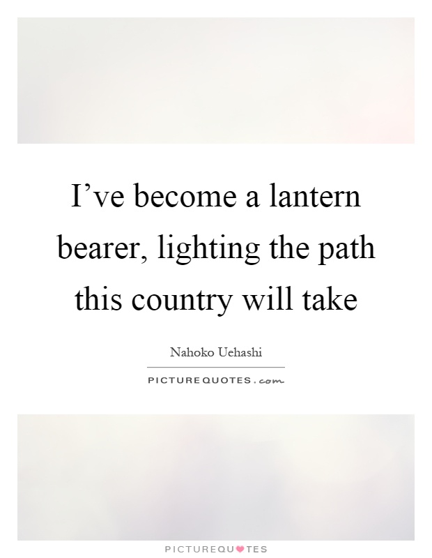 I've become a lantern bearer, lighting the path this country will take Picture Quote #1