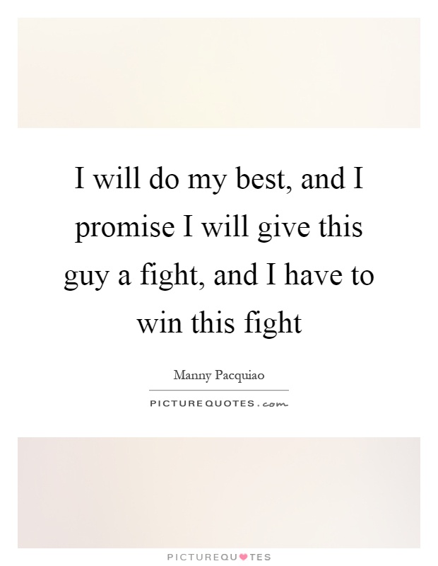 I will do my best, and I promise I will give this guy a fight, and I have to win this fight Picture Quote #1