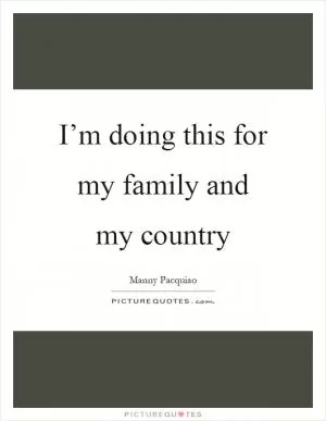 I’m doing this for my family and my country Picture Quote #1