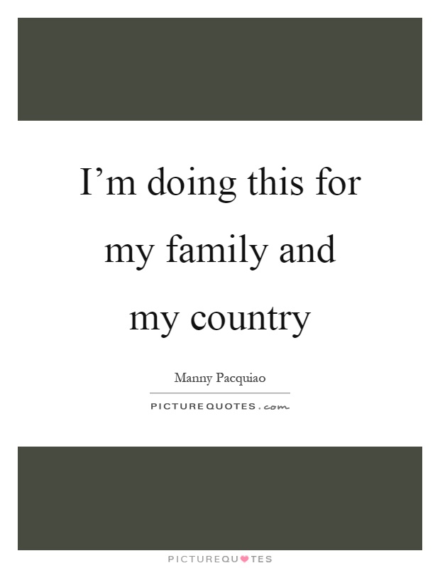 I'm doing this for my family and my country Picture Quote #1
