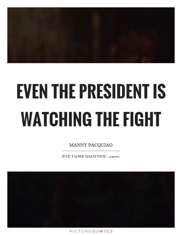 Even the president is watching the fight Picture Quote #1
