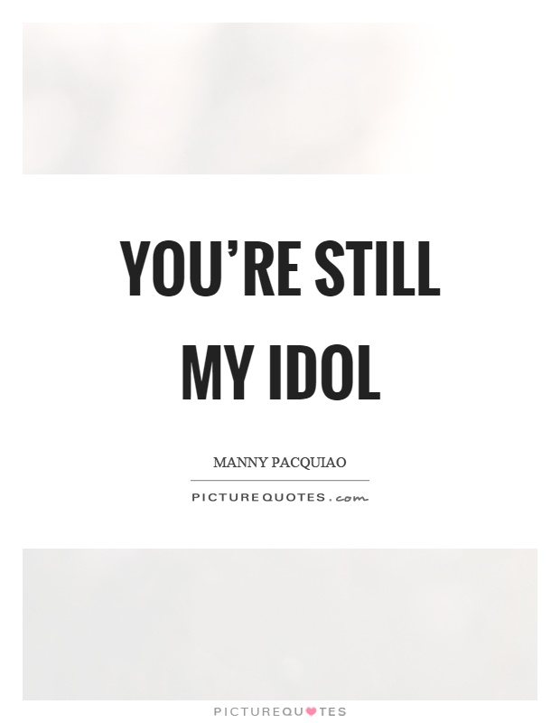 You're still my idol Picture Quote #1
