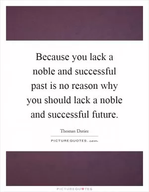 Because you lack a noble and successful past is no reason why you should lack a noble and successful future Picture Quote #1