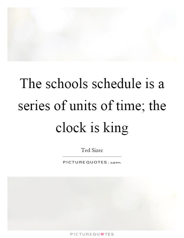 The schools schedule is a series of units of time; the clock is king Picture Quote #1