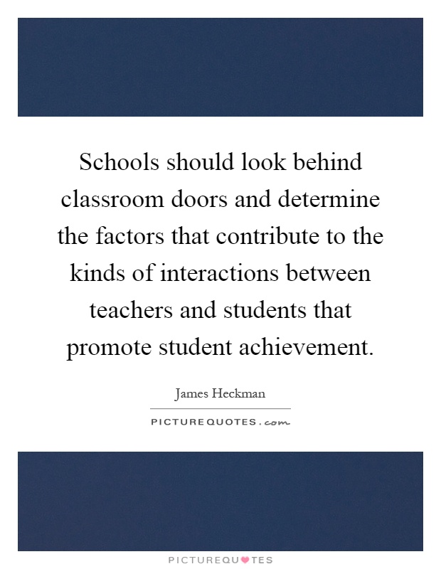 Schools should look behind classroom doors and determine the factors that contribute to the kinds of interactions between teachers and students that promote student achievement Picture Quote #1