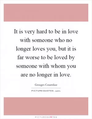 It is very hard to be in love with someone who no longer loves you, but it is far worse to be loved by someone with whom you are no longer in love Picture Quote #1