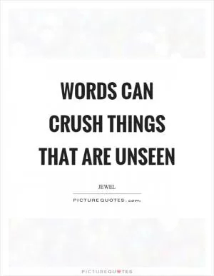 Words can crush things that are unseen Picture Quote #1