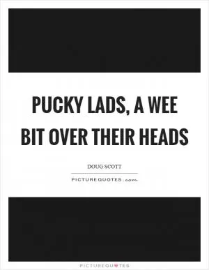 Pucky lads, a wee bit over their heads Picture Quote #1