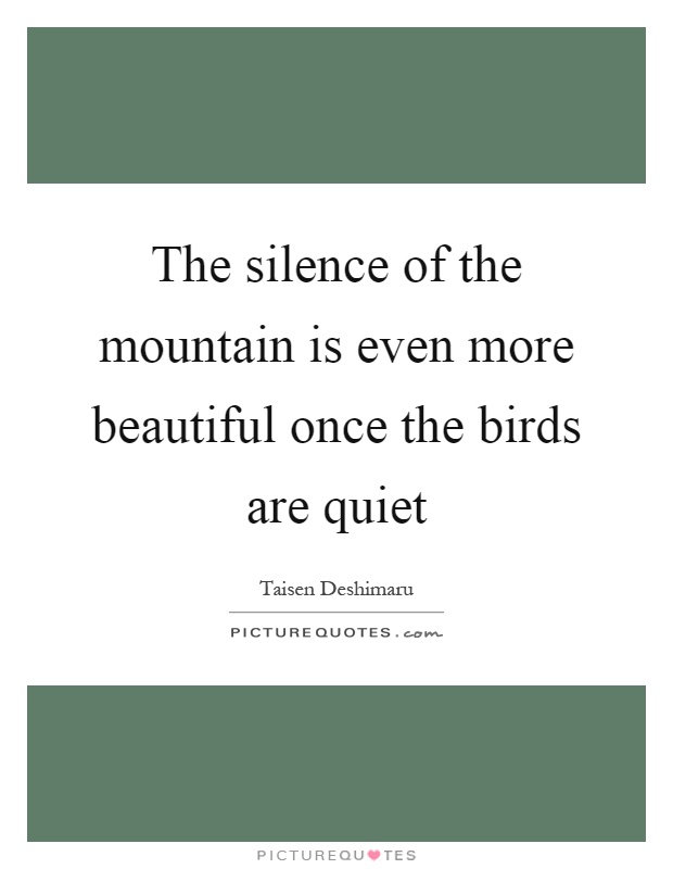 The silence of the mountain is even more beautiful once the birds are quiet Picture Quote #1