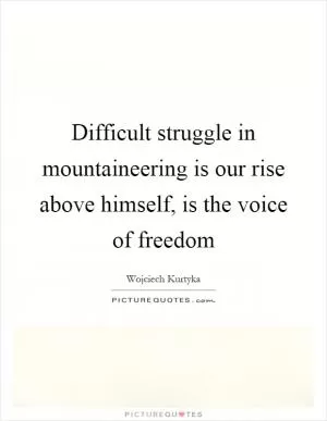 Difficult struggle in mountaineering is our rise above himself, is the voice of freedom Picture Quote #1