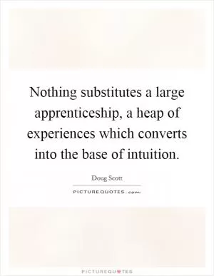 Nothing substitutes a large apprenticeship, a heap of experiences which converts into the base of intuition Picture Quote #1