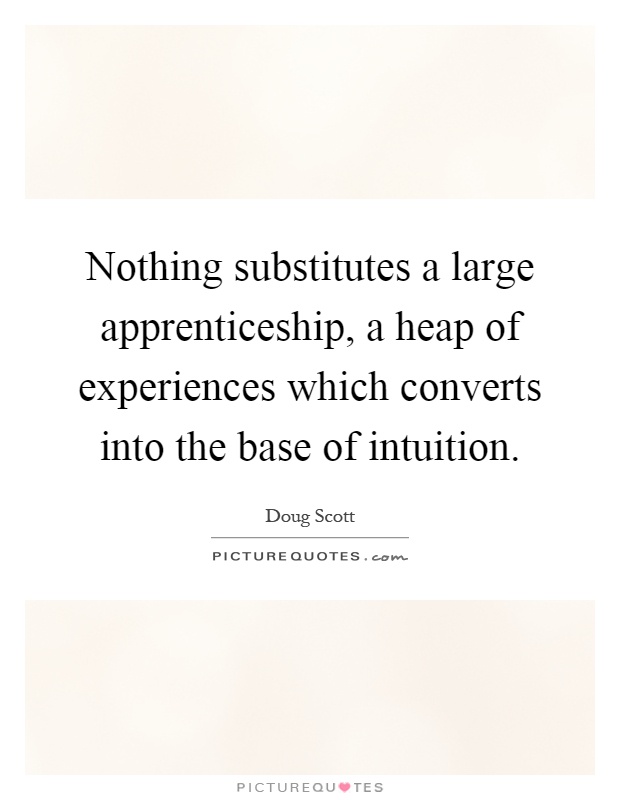 Nothing substitutes a large apprenticeship, a heap of experiences which converts into the base of intuition Picture Quote #1