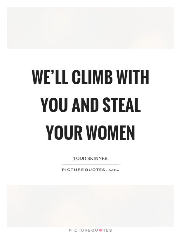 We'll climb with you and steal your women Picture Quote #1