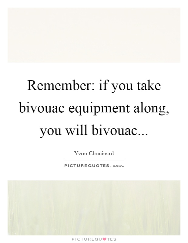 Remember: if you take bivouac equipment along, you will bivouac Picture Quote #1