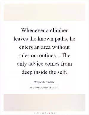 Whenever a climber leaves the known paths, he enters an area without rules or routines... The only advice comes from deep inside the self Picture Quote #1