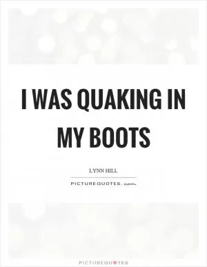 I was quaking in my boots Picture Quote #1