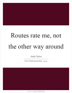 Routes rate me, not the other way around Picture Quote #1