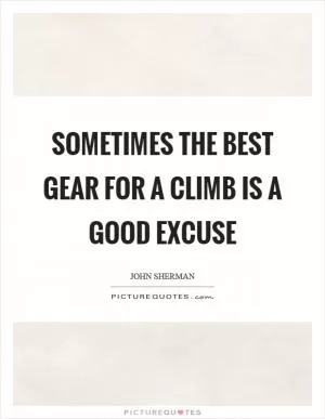 Sometimes the best gear for a climb is a good excuse Picture Quote #1