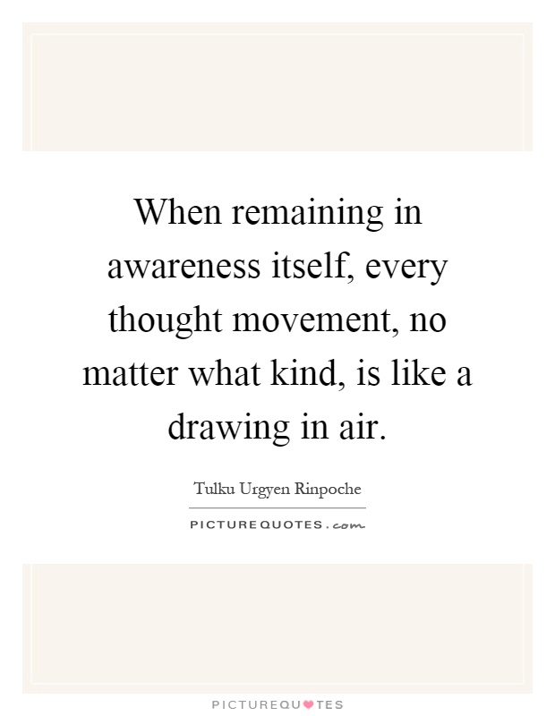 When remaining in awareness itself, every thought movement, no matter what kind, is like a drawing in air Picture Quote #1