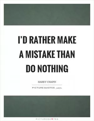 I’d rather make a mistake than do nothing Picture Quote #1