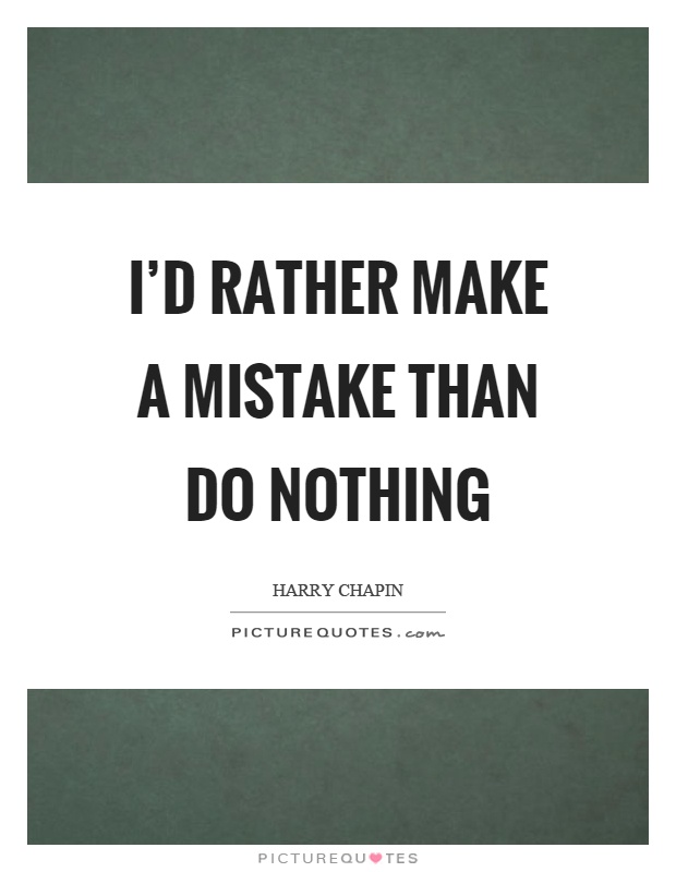I'd rather make a mistake than do nothing Picture Quote #1