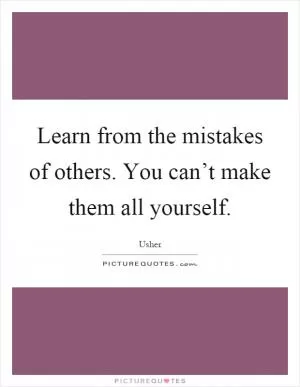 Learn from the mistakes of others. You can’t make them all yourself Picture Quote #1