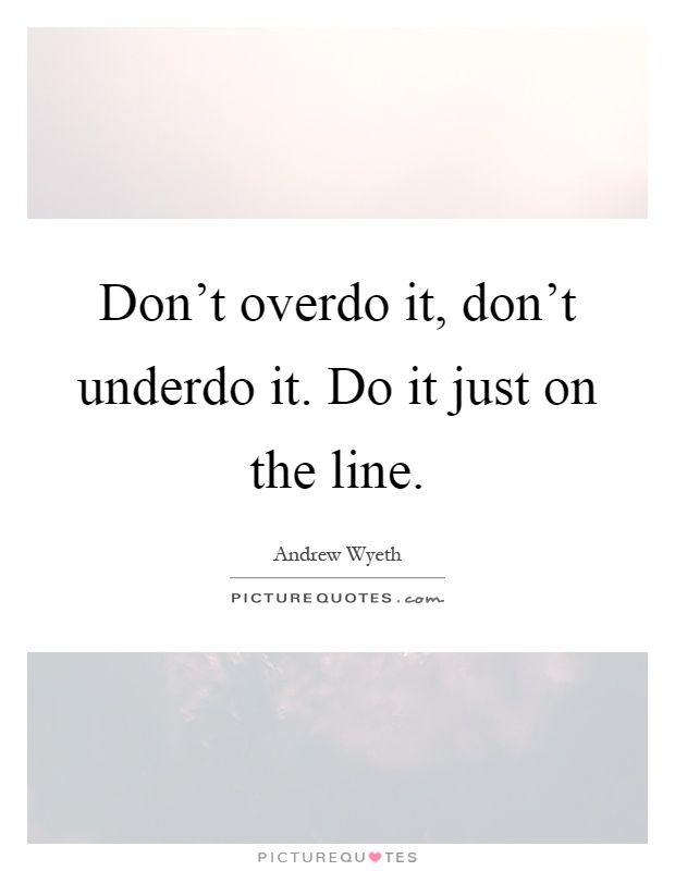 Don't overdo it, don't underdo it. Do it just on the line Picture Quote #1
