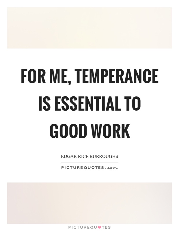 For me, temperance is essential to good work Picture Quote #1