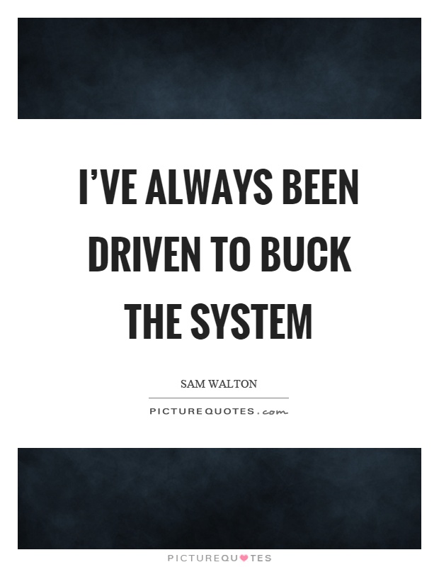 I've always been driven to buck the system Picture Quote #1