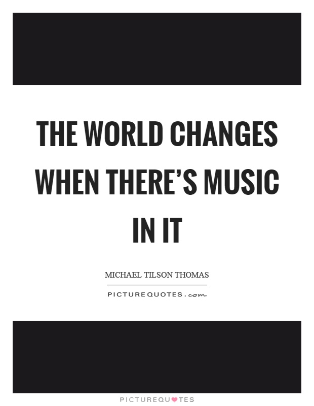 The world changes when there's music in it Picture Quote #1