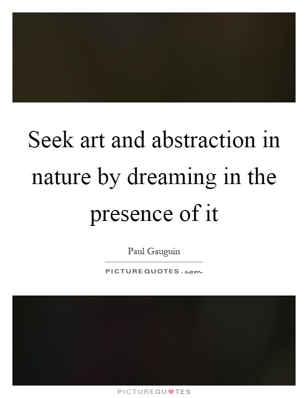 Seek art and abstraction in nature by dreaming in the presence of it Picture Quote #1