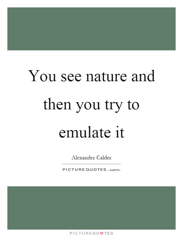You see nature and then you try to emulate it Picture Quote #1