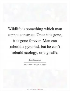 Wildlife is something which man cannot construct. Once it is gone, it is gone forever. Man can rebuild a pyramid, but he can’t rebuild ecology, or a giraffe Picture Quote #1