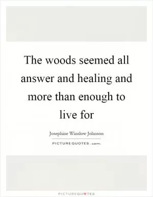 The woods seemed all answer and healing and more than enough to live for Picture Quote #1