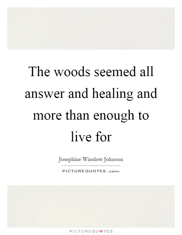 The woods seemed all answer and healing and more than enough to live for Picture Quote #1