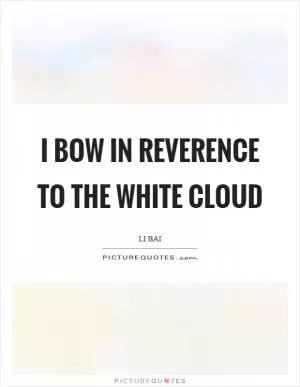 I bow in reverence to the white cloud Picture Quote #1