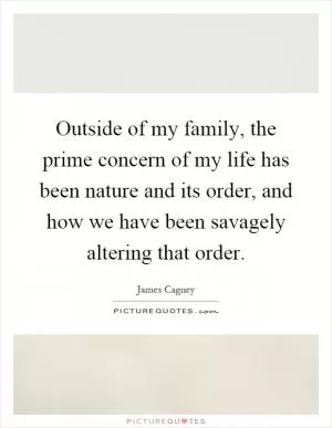 Outside of my family, the prime concern of my life has been nature and its order, and how we have been savagely altering that order Picture Quote #1