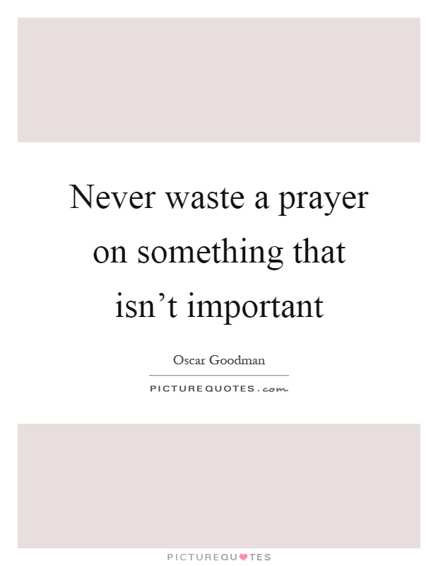 Never waste a prayer on something that isn't important Picture Quote #1