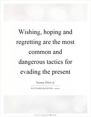 Wishing, hoping and regretting are the most common and dangerous tactics for evading the present Picture Quote #1