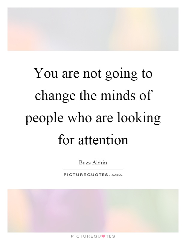 You are not going to change the minds of people who are looking for attention Picture Quote #1