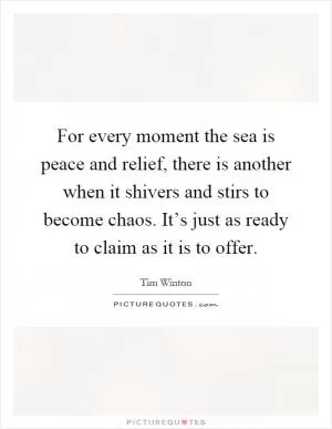 For every moment the sea is peace and relief, there is another when it shivers and stirs to become chaos. It’s just as ready to claim as it is to offer Picture Quote #1
