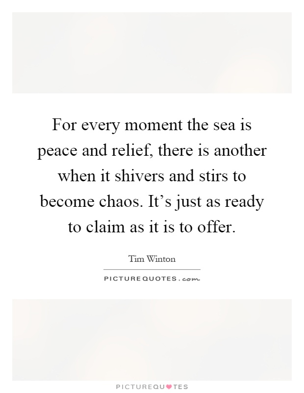 For every moment the sea is peace and relief, there is another when it shivers and stirs to become chaos. It's just as ready to claim as it is to offer Picture Quote #1