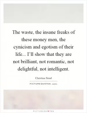The waste, the insane freaks of these money men, the cynicism and egotism of their life... I’ll show that they are not brilliant, not romantic, not delightful, not intelligent Picture Quote #1