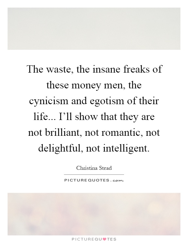 The waste, the insane freaks of these money men, the cynicism and egotism of their life... I'll show that they are not brilliant, not romantic, not delightful, not intelligent Picture Quote #1