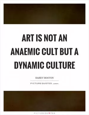Art is not an anaemic cult but a dynamic culture Picture Quote #1