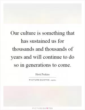 Our culture is something that has sustained us for thousands and thousands of years and will continue to do so in generations to come Picture Quote #1
