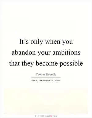 It’s only when you abandon your ambitions that they become possible Picture Quote #1