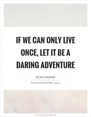 If we can only live once, let it be a daring adventure Picture Quote #1