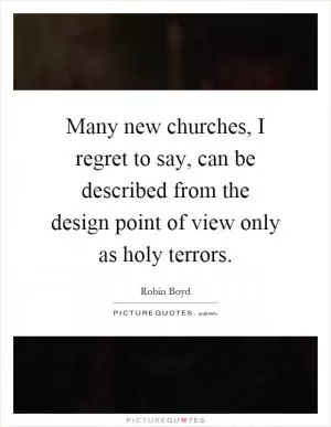 Many new churches, I regret to say, can be described from the design point of view only as holy terrors Picture Quote #1